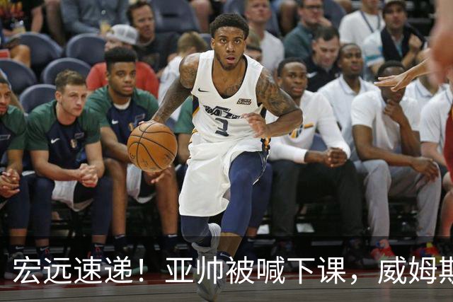 宏远速递！亚帅被喊下课，威姆斯在线投简历，杜锋真被冤枉了
