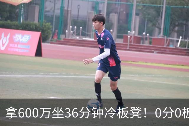 拿600万坐36分钟冷板凳！0分0板1失误2犯规，这是顶薪中锋的贡献