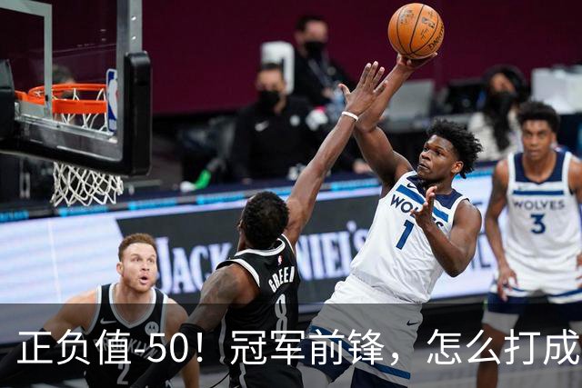 正负值-50！冠军前锋，怎么打成这样了？