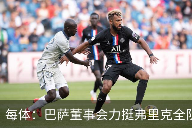 每体：巴萨董事会力挺弗里克全队，对财务走势满意