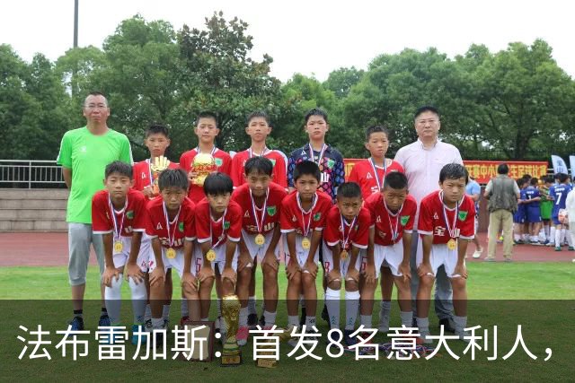 法布雷加斯：首发8名意大利人，青训已在复制一线队理念