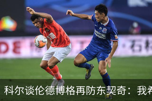 科尔谈伦德博格再防东契奇：我希望他别改，学学那些小动作